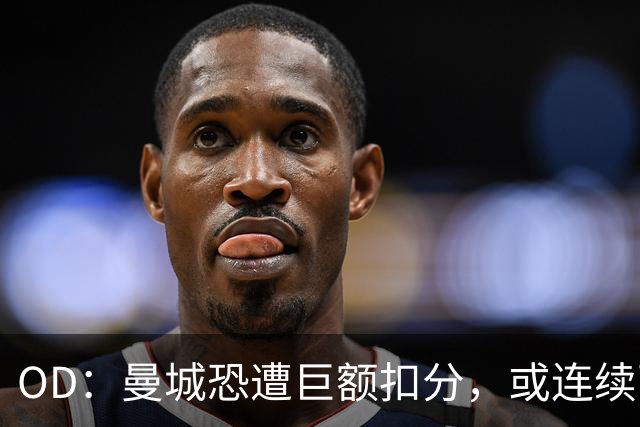 OD：曼城恐遭巨额扣分，或连续两季征战英冠