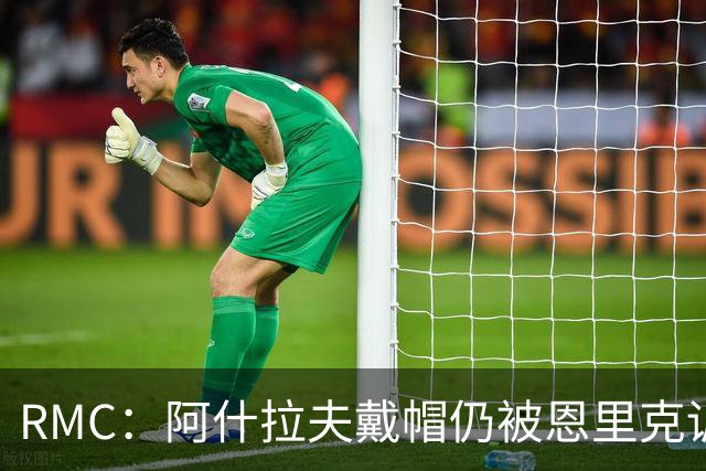 RMC：阿什拉夫戴帽仍被恩里克训斥，因被误以为与裁判争论