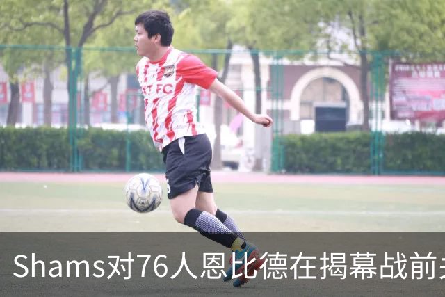 Shams对76人恩比德在揭幕战前关于“牺牲”的说法，表示强烈质疑